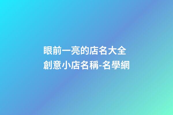 眼前一亮的店名大全 創意小店名稱-名學網
